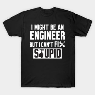 I Might Be An Engineer But I Can't fix Stupid T-Shirt